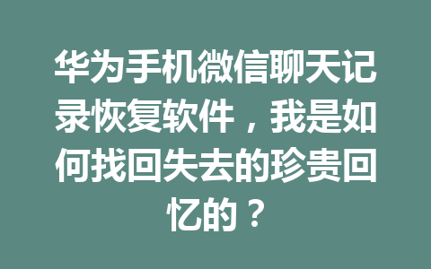 华为手机微信聊天记录恢复软件，我是如何找回失去的珍贵回忆的？