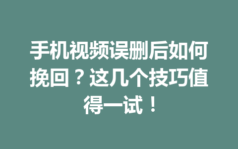 手机视频误删后如何挽回？这几个技巧值得一试！