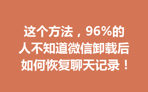 这个方法，96%的人不知道微信卸载后如何恢复聊天记录！