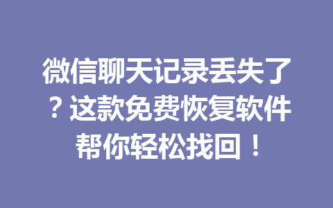 微信聊天记录丢失了？这款免费恢复软件帮你轻松找回！
