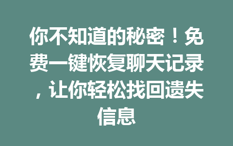 你不知道的秘密！免费一键恢复聊天记录，让你轻松找回遗失信息