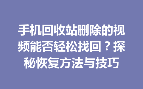手机回收站删除的视频能否轻松找回?探秘恢复方法与技巧 手机回收站删除的视频能否轻松找回?探秘恢复方法与技巧