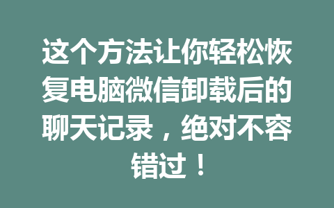 这个方法让你轻松恢复电脑微信卸载后的聊天记录，绝对不容错过！
