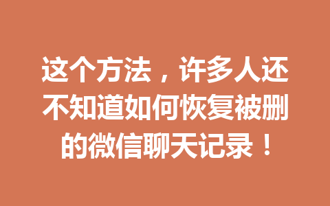 这个方法，许多人还不知道如何恢复被删的微信聊天记录！