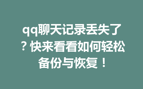 qq聊天记录丢失了？快来看看如何轻松备份与恢复！