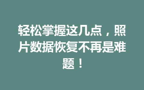 轻松掌握这几点，照片数据恢复不再是难题！