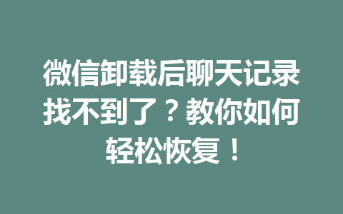 微信卸载后聊天记录找不到了？教你如何轻松恢复！