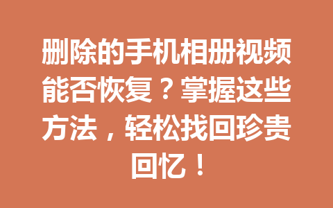 删除的手机相册视频能否恢复？掌握这些方法，轻松找回珍贵回忆！