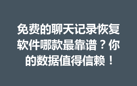 免费的聊天记录恢复软件哪款最靠谱？你的数据值得信赖！