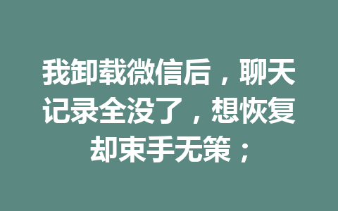 我卸载微信后，聊天记录全没了，想恢复却束手无策；