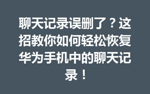 聊天记录误删了？这招教你如何轻松恢复华为手机中的聊天记录！