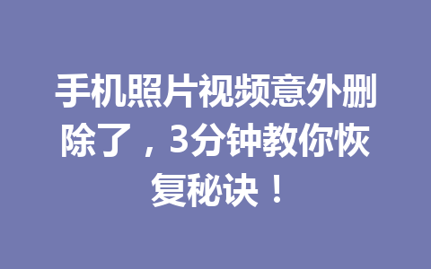 手机照片视频意外删除了，3分钟教你恢复秘诀！