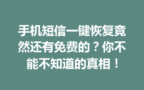 手机短信一键恢复竟然还有免费的？你不能不知道的真相！