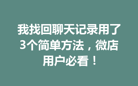 我找回聊天记录用了3个简单方法，微店用户必看！