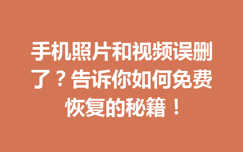 手机照片和视频误删了？告诉你如何免费恢复的秘籍！