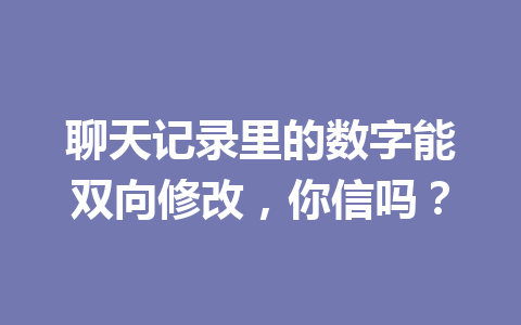 聊天记录里的数字能双向修改，你信吗？