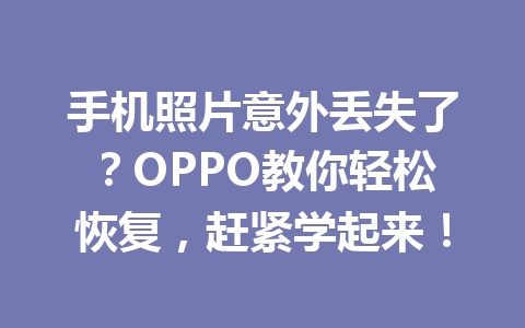 手机照片意外丢失了？OPPO教你轻松恢复，赶紧学起来！