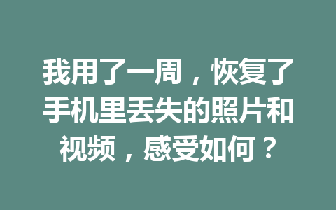我用了一周，恢复了手机里丢失的照片和视频，感受如何？
