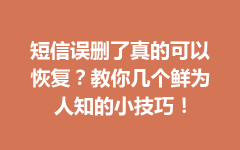 短信误删了真的可以恢复?教你几个鲜为人知的小技巧! 短信误删了真的可以恢复?教你几个鲜为人知的小技巧!