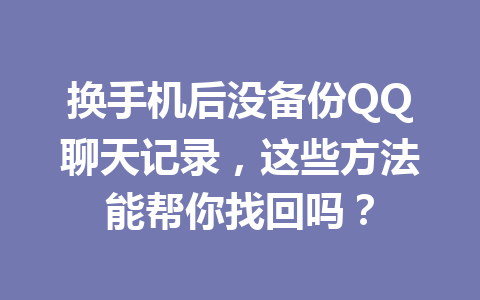 换手机后没备份QQ聊天记录，这些方法能帮你找回吗？