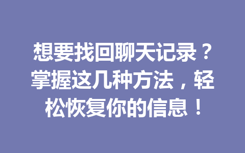 想要找回聊天记录？掌握这几种方法，轻松恢复你的信息！