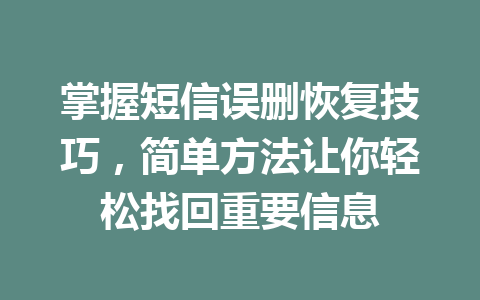 掌握短信误删恢复技巧，简单方法让你轻松找回重要信息