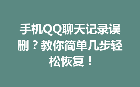 手机QQ聊天记录误删？教你简单几步轻松恢复！