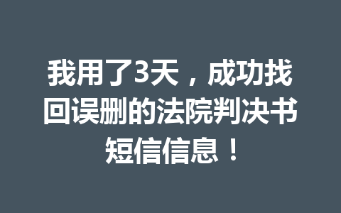 我用了3天，成功找回误删的法院判决书短信信息！