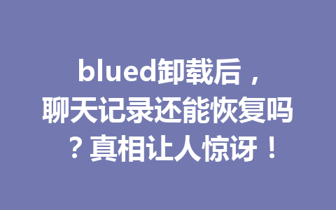 blued卸载后，聊天记录还能恢复吗？真相让人惊讶！