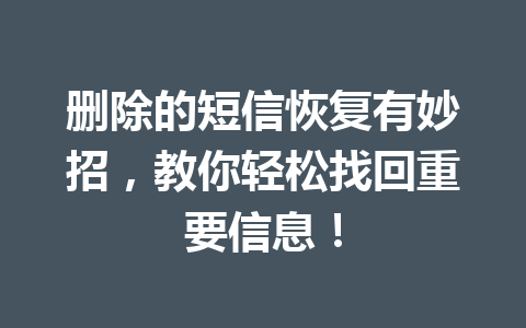 删除的短信恢复有妙招，教你轻松找回重要信息！