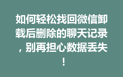 如何轻松找回微信卸载后删除的聊天记录，别再担心数据丢失！