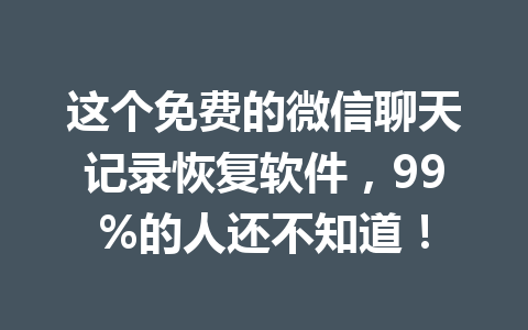 这个免费的微信聊天记录恢复软件，99%的人还不知道！