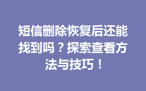 短信删除恢复后还能找到吗？探索查看方法与技巧！