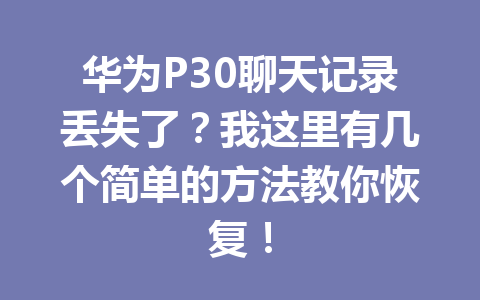 华为P30聊天记录丢失了?我这里有几个简单的方法教你恢复! 华为P30聊天记录丢失了?我这里有几个简单的方法教你恢复!