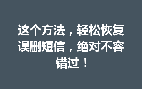 这个方法，轻松恢复误删短信，绝对不容错过！
