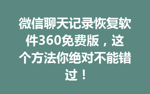 微信聊天记录恢复软件360免费版，这个方法你绝对不能错过！