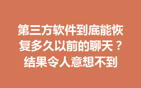 第三方软件到底能恢复多久以前的聊天？结果令人意想不到