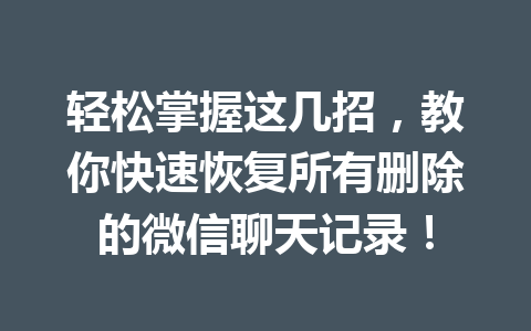轻松掌握这几招，教你快速恢复所有删除的微信聊天记录！