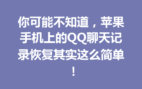 你可能不知道，苹果手机上的QQ聊天记录恢复其实这么简单！