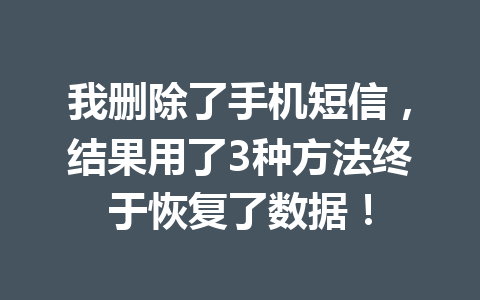 我删除了手机短信，结果用了3种方法终于恢复了数据！