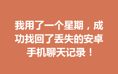 我用了一个星期，成功找回了丢失的安卓手机聊天记录！