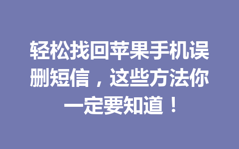 轻松找回苹果手机误删短信，这些方法你一定要知道！