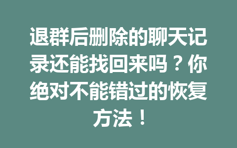 退群后删除的聊天记录还能找回来吗？你绝对不能错过的恢复方法！