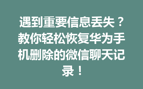 遇到重要信息丢失？教你轻松恢复华为手机删除的微信聊天记录！