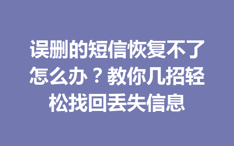 误删的短信恢复不了怎么办？教你几招轻松找回丢失信息