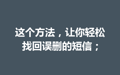 这个方法，让你轻松找回误删的短信；