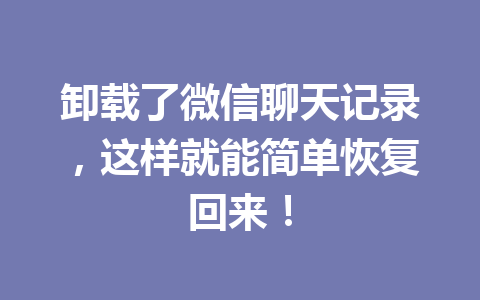 卸载了微信聊天记录，这样就能简单恢复回来！