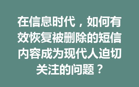 在信息时代，如何有效恢复被删除的短信内容成为现代人迫切关注的问题？