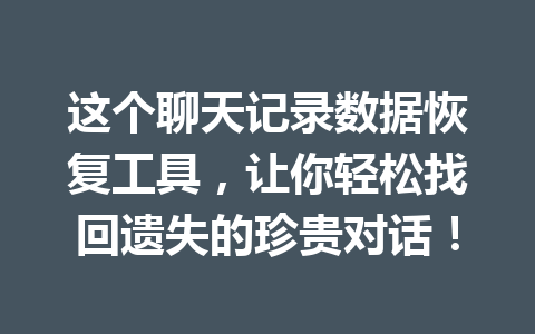 这个聊天记录数据恢复工具，让你轻松找回遗失的珍贵对话！