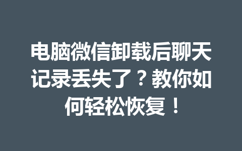 电脑微信卸载后聊天记录丢失了？教你如何轻松恢复！